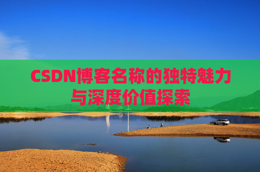 CSDN博客名称的独特魅力与深度价值探索